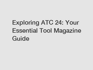 Exploring ATC 24: Your Essential Tool Magazine Guide