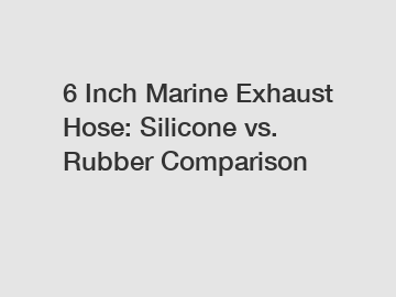 6 Inch Marine Exhaust Hose: Silicone vs. Rubber Comparison