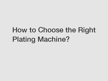 How to Choose the Right Plating Machine?