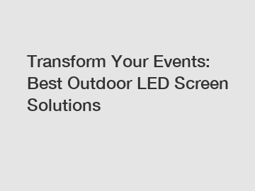 Transform Your Events: Best Outdoor LED Screen Solutions