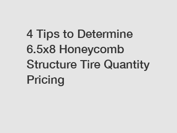 4 Tips to Determine 6.5x8 Honeycomb Structure Tire Quantity Pricing