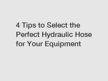 4 Tips to Select the Perfect Hydraulic Hose for Your Equipment