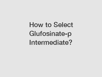 How to Select Glufosinate-p Intermediate?