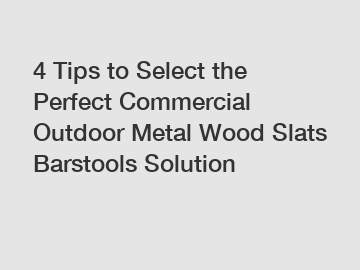 4 Tips to Select the Perfect Commercial Outdoor Metal Wood Slats Barstools Solution