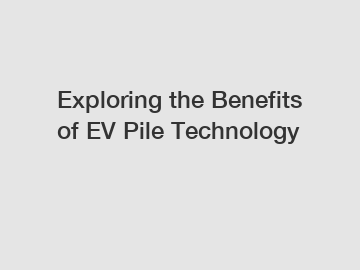 Exploring the Benefits of EV Pile Technology
