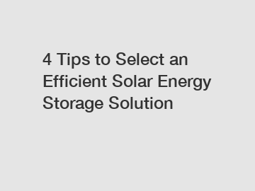 4 Tips to Select an Efficient Solar Energy Storage Solution