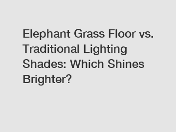 Elephant Grass Floor vs. Traditional Lighting Shades: Which Shines Brighter?