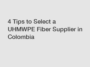 4 Tips to Select a UHMWPE Fiber Supplier in Colombia