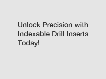 Unlock Precision with Indexable Drill Inserts Today!