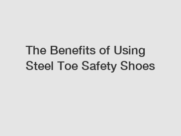 The Benefits of Using Steel Toe Safety Shoes