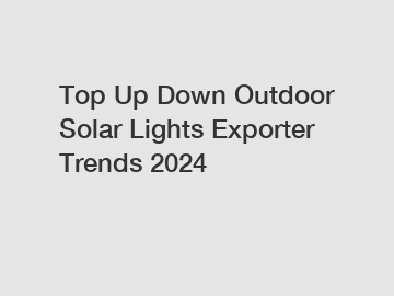 Top Up Down Outdoor Solar Lights Exporter Trends 2024