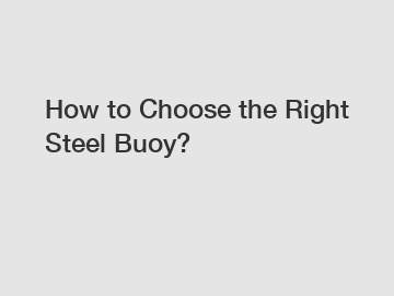 How to Choose the Right Steel Buoy?
