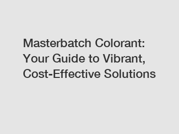 Masterbatch Colorant: Your Guide to Vibrant, Cost-Effective Solutions