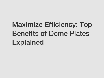 Maximize Efficiency: Top Benefits of Dome Plates Explained