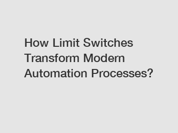 How Limit Switches Transform Modern Automation Processes?