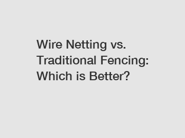 Wire Netting vs. Traditional Fencing: Which is Better?