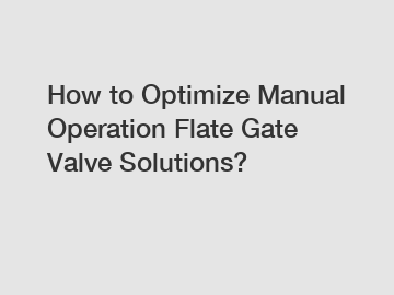 How to Optimize Manual Operation Flate Gate Valve Solutions?