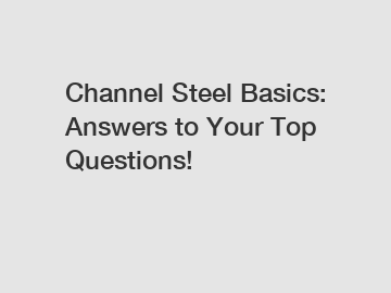 Channel Steel Basics: Answers to Your Top Questions!