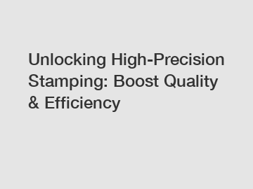 Unlocking High-Precision Stamping: Boost Quality & Efficiency