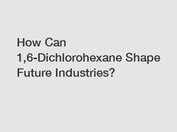 How Can 1,6-Dichlorohexane Shape Future Industries?