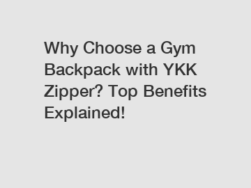 Why Choose a Gym Backpack with YKK Zipper? Top Benefits Explained!