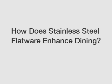 How Does Stainless Steel Flatware Enhance Dining?