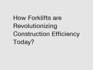 How Forklifts are Revolutionizing Construction Efficiency Today?