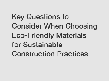 Key Questions to Consider When Choosing Eco-Friendly Materials for Sustainable Construction Practices