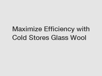 Maximize Efficiency with Cold Stores Glass Wool