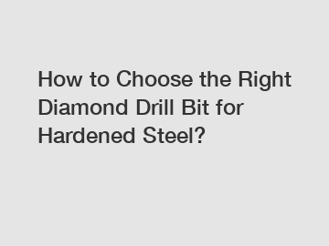 How to Choose the Right Diamond Drill Bit for Hardened Steel?