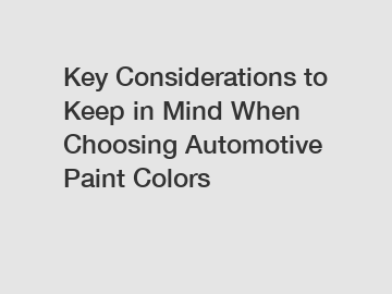 Key Considerations to Keep in Mind When Choosing Automotive Paint Colors