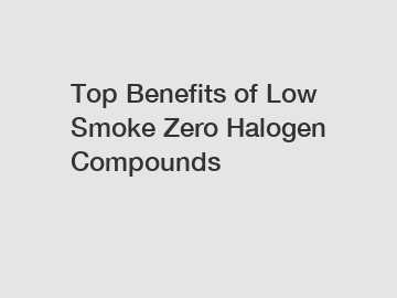 Top Benefits of Low Smoke Zero Halogen Compounds