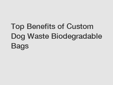 Top Benefits of Custom Dog Waste Biodegradable Bags