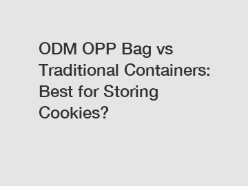 ODM OPP Bag vs Traditional Containers: Best for Storing Cookies?