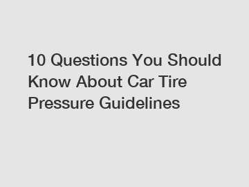 10 Questions You Should Know About Car Tire Pressure Guidelines