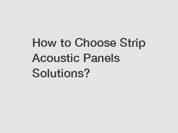 How to Choose Strip Acoustic Panels Solutions?