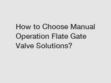 How to Choose Manual Operation Flate Gate Valve Solutions?