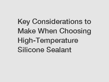 Key Considerations to Make When Choosing High-Temperature Silicone Sealant