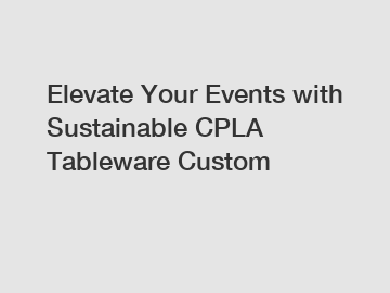 Elevate Your Events with Sustainable CPLA Tableware Custom