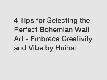 4 Tips for Selecting the Perfect Bohemian Wall Art - Embrace Creativity and Vibe by Huihai