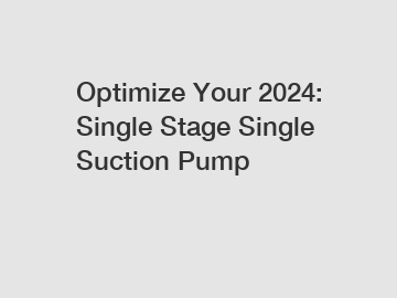 Optimize Your 2024: Single Stage Single Suction Pump