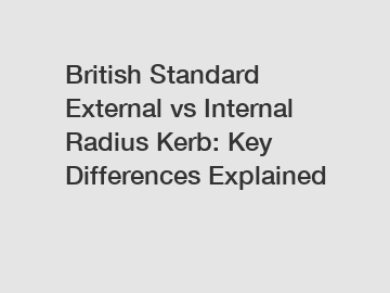 British Standard External vs Internal Radius Kerb: Key Differences Explained