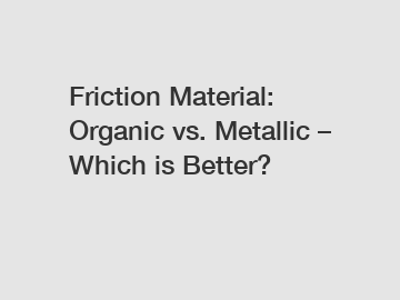 Friction Material: Organic vs. Metallic – Which is Better?