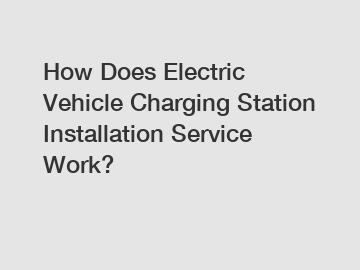 How Does Electric Vehicle Charging Station Installation Service Work?