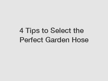 4 Tips to Select the Perfect Garden Hose