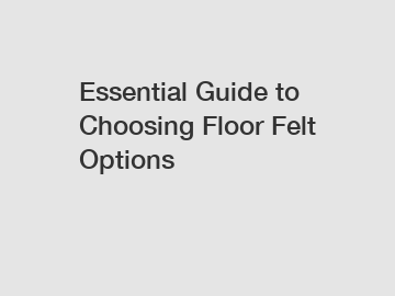 Essential Guide to Choosing Floor Felt Options