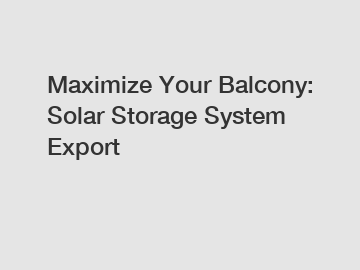 Maximize Your Balcony: Solar Storage System Export