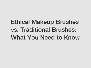 Ethical Makeup Brushes vs. Traditional Brushes: What You Need to Know