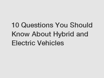 10 Questions You Should Know About Hybrid and Electric Vehicles
