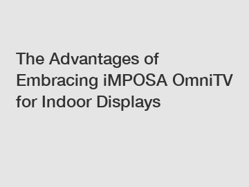 The Advantages of Embracing iMPOSA OmniTV for Indoor Displays